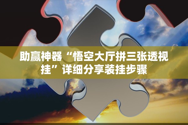 助赢神器“悟空大厅拼三张透视挂”详细分享装挂步骤