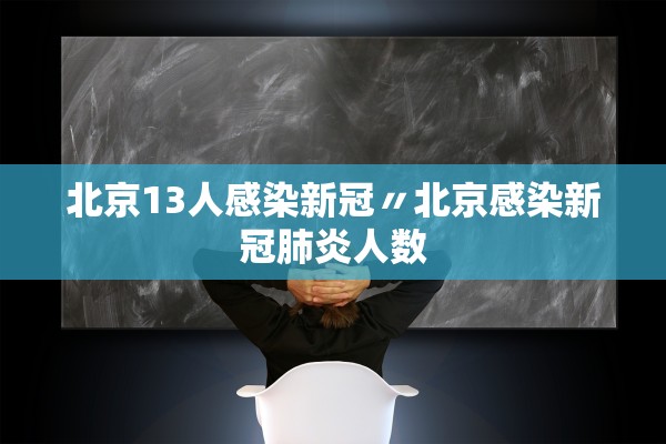 北京13人感染新冠〃北京感染新冠肺炎人数