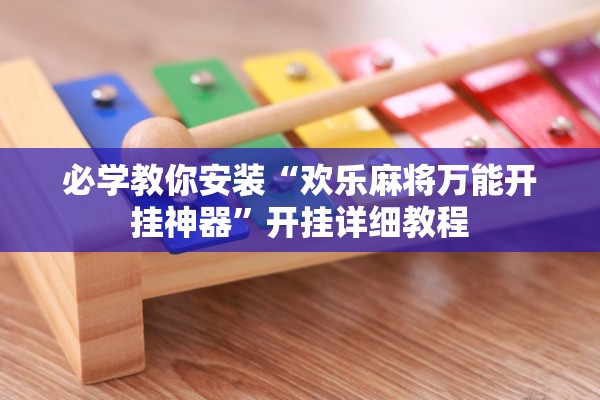 必学教你安装“欢乐麻将万能开挂神器”开挂详细教程