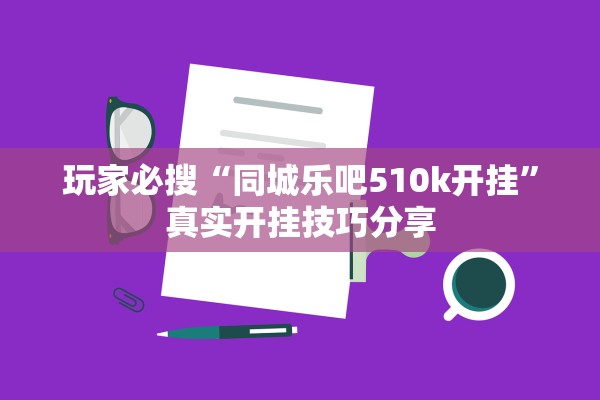玩家必搜“同城乐吧510k开挂	”真实开挂技巧分享