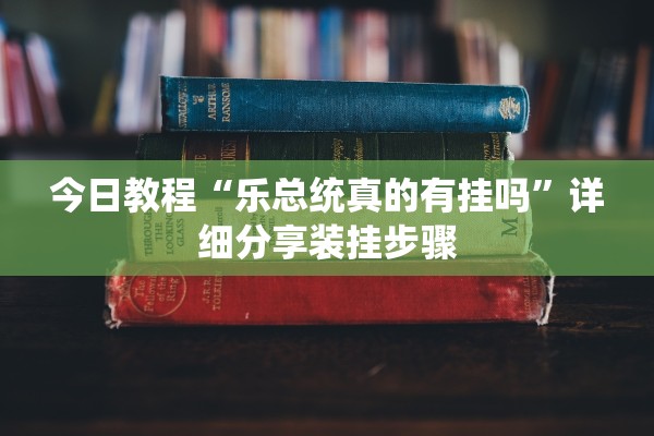 今日教程“乐总统真的有挂吗	”详细分享装挂步骤