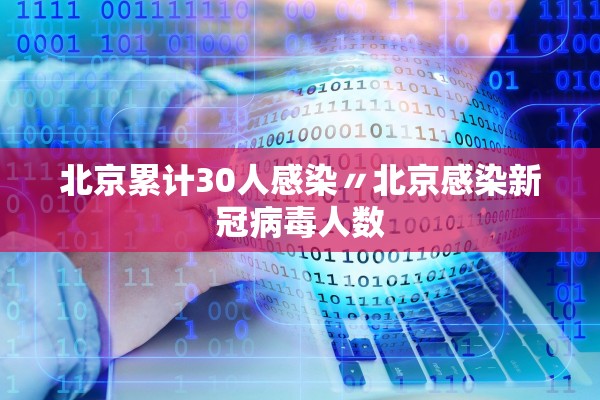 北京累计30人感染〃北京感染新冠病毒人数