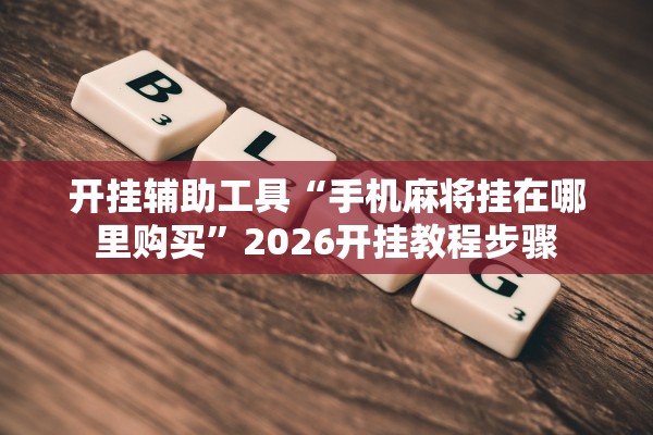 开挂辅助工具“手机麻将挂在哪里购买”2026开挂教程步骤