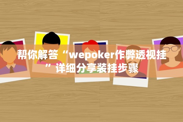 帮你解答“wepoker作弊透视挂	”详细分享装挂步骤