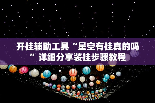 开挂辅助工具“星空有挂真的吗”详细分享装挂步骤教程