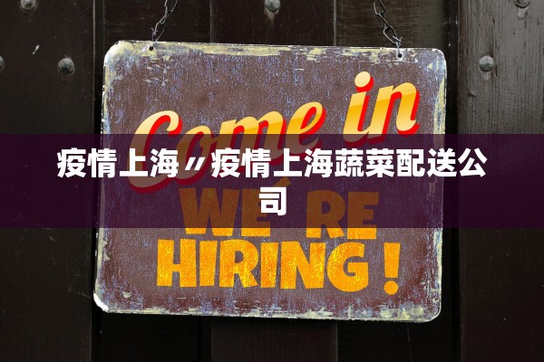 疫情上海〃疫情上海蔬菜配送公司
