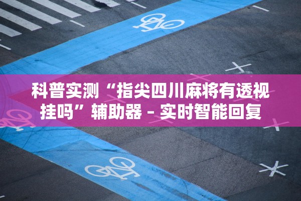 科普实测“指尖四川麻将有透视挂吗	”辅助器 – 实时智能回复