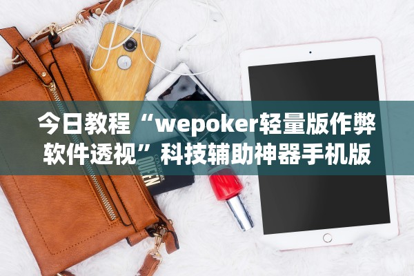 今日教程“wepoker轻量版作弊软件透视”科技辅助神器手机版教程