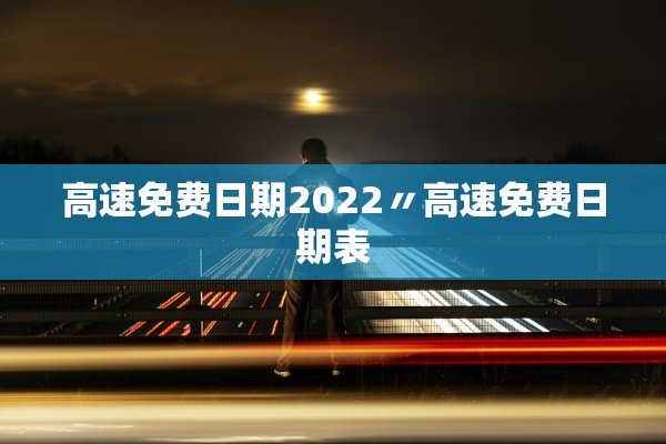 高速免费日期2022〃高速免费日期表