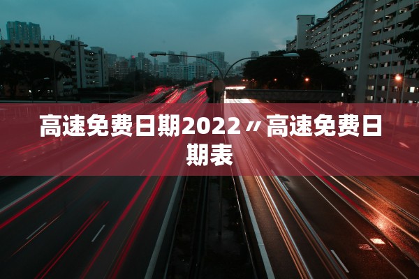 高速免费日期2022〃高速免费日期表