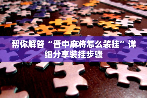 帮你解答“晋中麻将怎么装挂	”详细分享装挂步骤