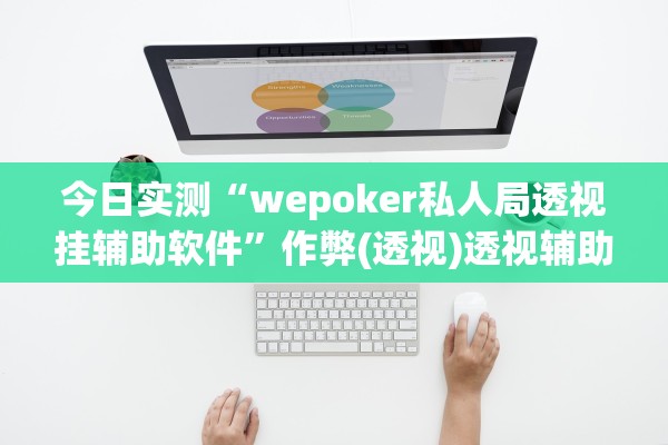 今日实测“wepoker私人局透视挂辅助软件	”作弊(透视)透视辅助 