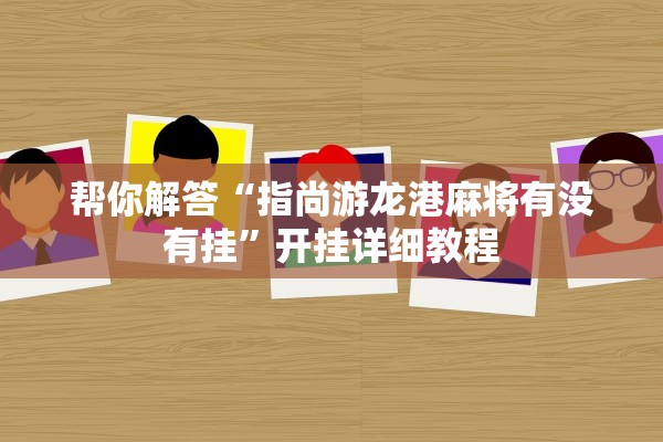 帮你解答“指尚游龙港麻将有没有挂”开挂详细教程