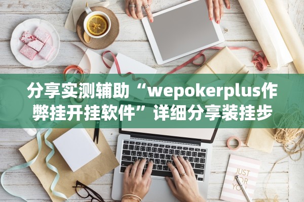 分享实测辅助“wepokerplus作弊挂开挂软件	”详细分享装挂步骤教程