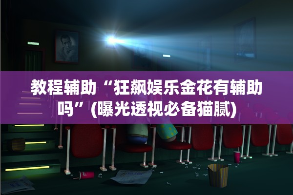 教程辅助“狂飙娱乐金花有辅助吗”(曝光透视必备猫腻)