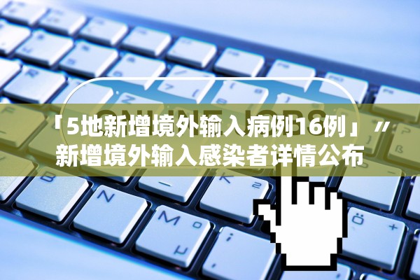 「5地新增境外输入病例16例」〃新增境外输入感染者详情公布
