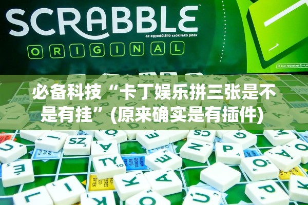 必备科技“卡丁娱乐拼三张是不是有挂”(原来确实是有插件) 