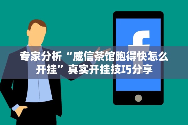 专家分析“威信茶馆跑得快怎么开挂”真实开挂技巧分享