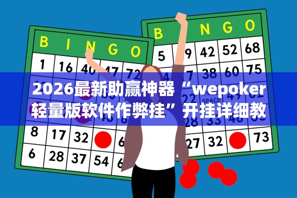 2026最新助赢神器“wepoker轻量版软件作弊挂”开挂详细教程