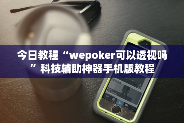 今日教程“wepoker可以透视吗	”科技辅助神器手机版教程