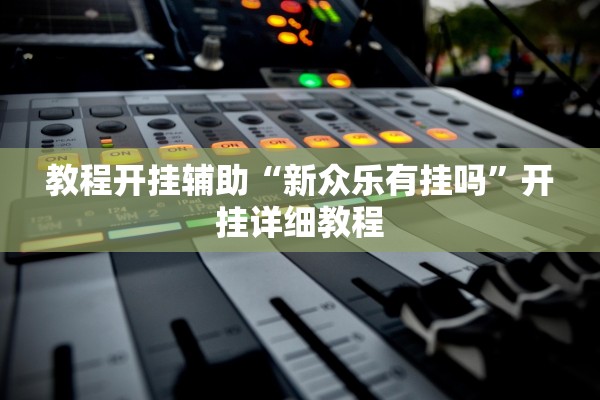 教程开挂辅助“新众乐有挂吗”开挂详细教程