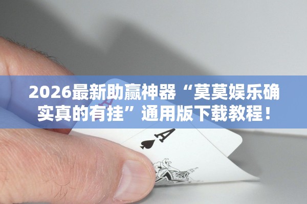2026最新助赢神器“莫莫娱乐确实真的有挂”通用版下载教程！