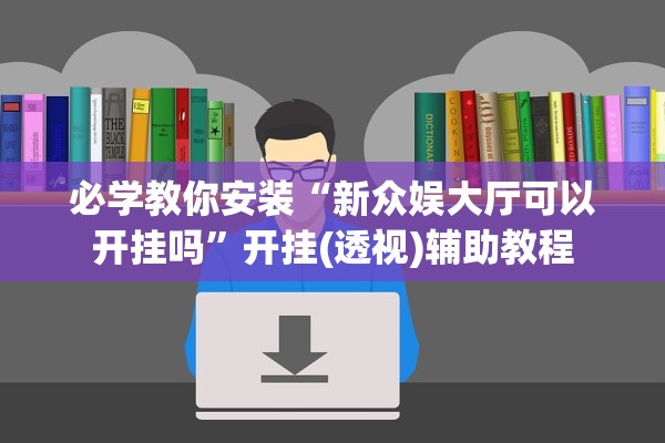 必学教你安装“新众娱大厅可以开挂吗”开挂(透视)辅助教程