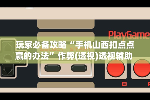 玩家必备攻略“手机山西扣点点赢的办法”作弊(透视)透视辅助 