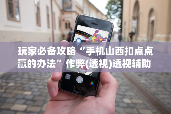 玩家必备攻略“手机山西扣点点赢的办法”作弊(透视)透视辅助 