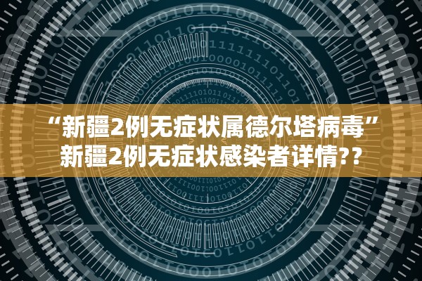 “新疆2例无症状属德尔塔病毒” 新疆2例无症状感染者详情?？