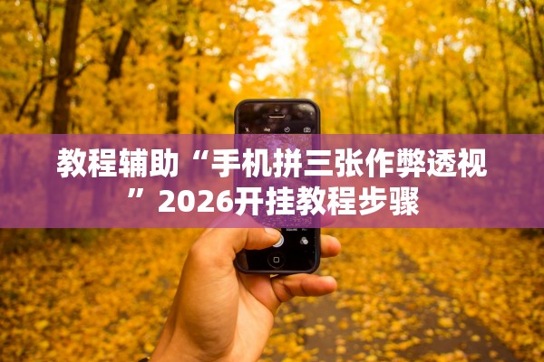 教程辅助“手机拼三张作弊透视”2026开挂教程步骤