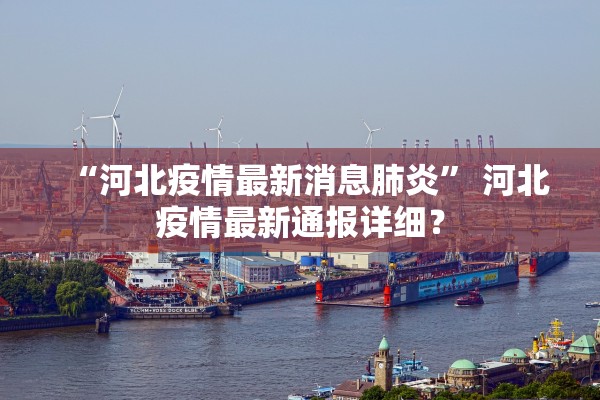 “河北疫情最新消息肺炎” 河北疫情最新通报详细？
