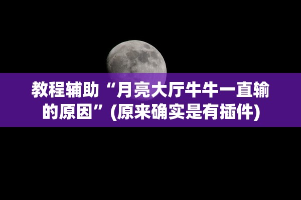 教程辅助“月亮大厅牛牛一直输的原因	”(原来确实是有插件)