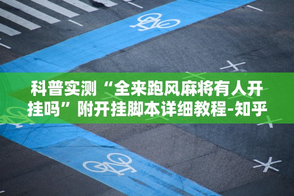 科普实测“全来跑风麻将有人开挂吗”附开挂脚本详细教程-知乎