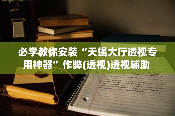 必学教你安装“天蝎大厅透视专用神器”作弊(透视)透视辅助 
