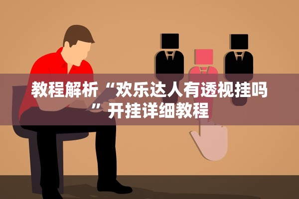 教程解析“欢乐达人有透视挂吗	”开挂详细教程