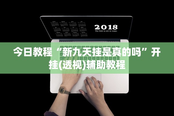 今日教程“新九天挂是真的吗	”开挂(透视)辅助教程