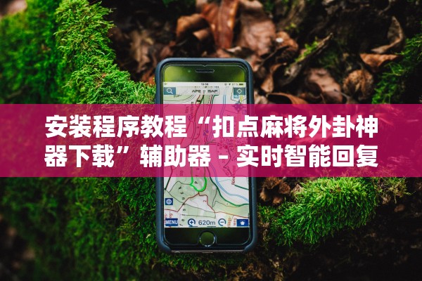 安装程序教程“扣点麻将外卦神器下载”辅助器 – 实时智能回复