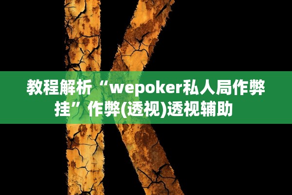 教程解析“wepoker私人局作弊挂”作弊(透视)透视辅助 