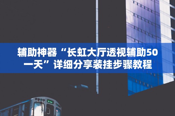 辅助神器“长虹大厅透视辅助50一天”详细分享装挂步骤教程