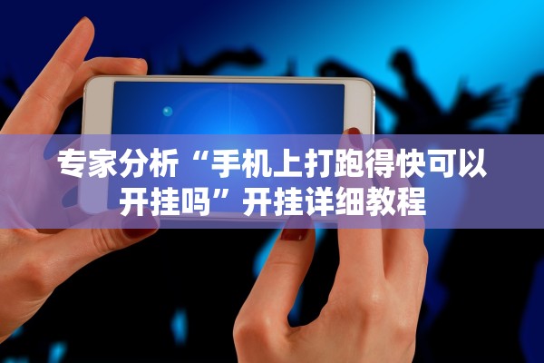 专家分析“手机上打跑得快可以开挂吗”开挂详细教程