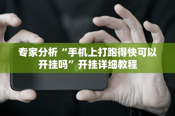 专家分析“手机上打跑得快可以开挂吗”开挂详细教程