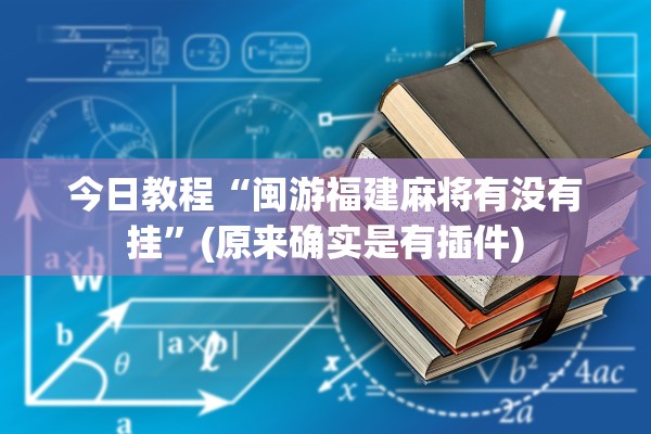今日教程“闽游福建麻将有没有挂	”(原来确实是有插件)