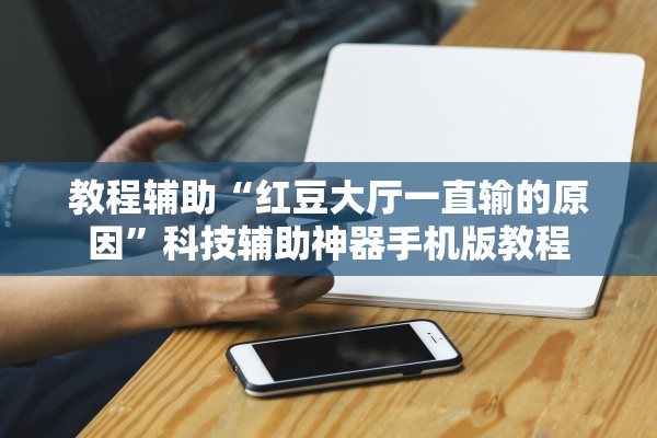 教程辅助“红豆大厅一直输的原因	”科技辅助神器手机版教程