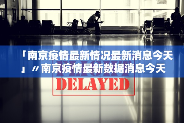 「南京疫情最新情况最新消息今天」〃南京疫情最新数据消息今天