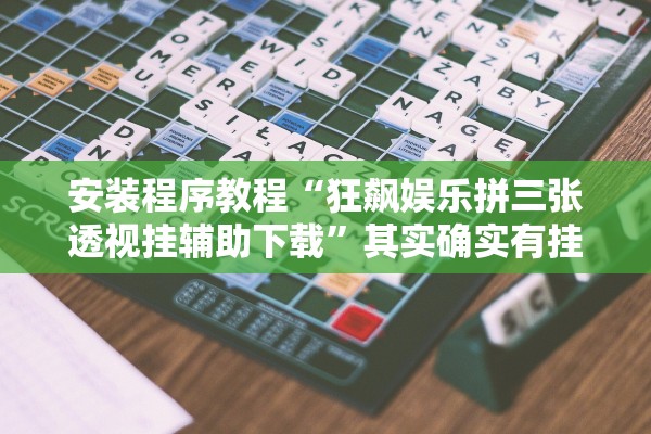 安装程序教程“狂飙娱乐拼三张透视挂辅助下载”其实确实有挂