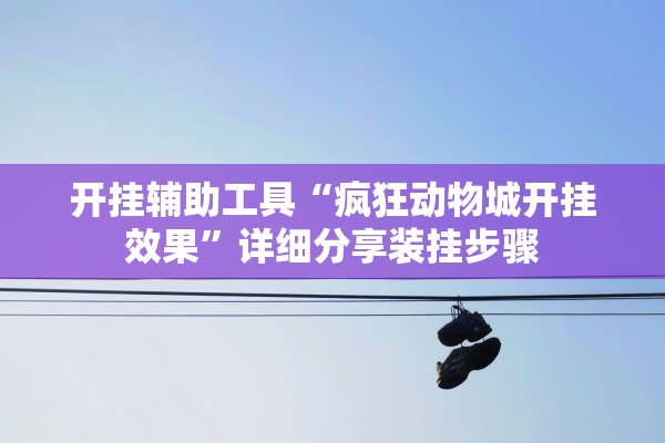 开挂辅助工具“疯狂动物城开挂效果	”详细分享装挂步骤