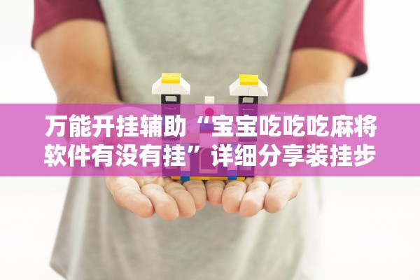 万能开挂辅助“宝宝吃吃吃麻将软件有没有挂”详细分享装挂步骤教程