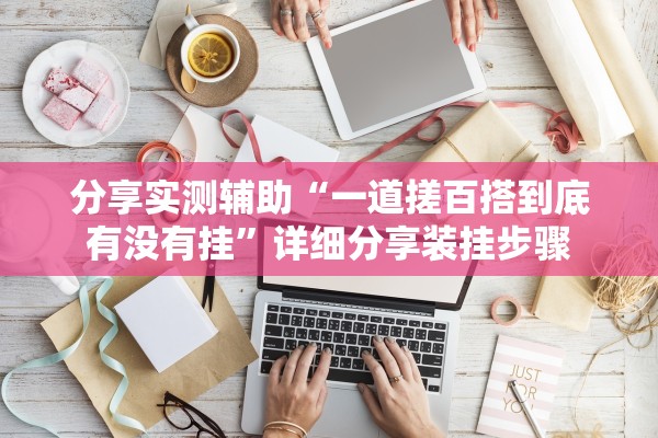 分享实测辅助“一道搓百搭到底有没有挂	”详细分享装挂步骤