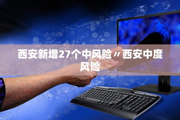 西安新增27个中风险〃西安中度风险